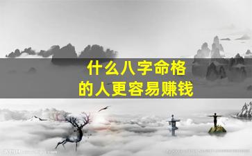 什么八字命格的人更容易赚钱