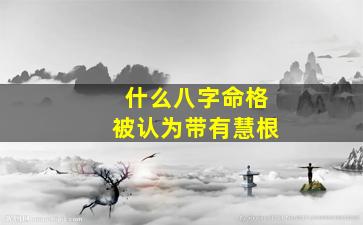 什么八字命格被认为带有慧根