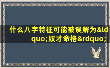 什么八字特征可能被误解为“奴才命格”