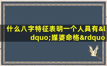 什么八字特征表明一个人具有“媒婆命格”