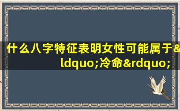 什么八字特征表明女性可能属于“冷命”