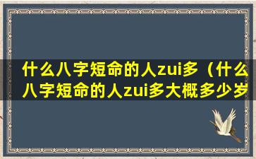 什么八字短命的人zui多（什么八字短命的人zui多大概多少岁）