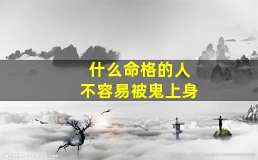 什么命格的人不容易被鬼上身