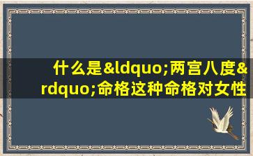 什么是“两宫八度”命格这种命格对女性有何影响