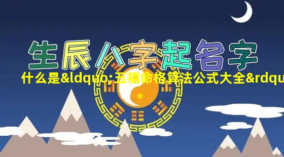 什么是“五福命格算法公式大全”