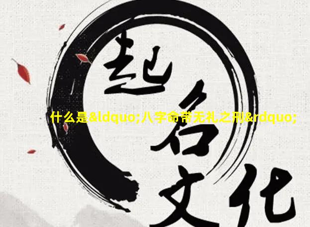 什么是“八字命带无礼之刑”