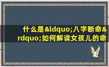 什么是“八字断命”如何解读女孩儿的命运