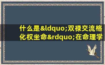 什么是“双禄交流格化权坐命”在命理学中的含义