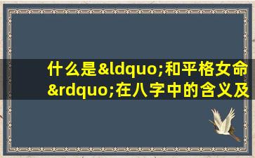 什么是“和平格女命”在八字中的含义及其对婚姻的影响