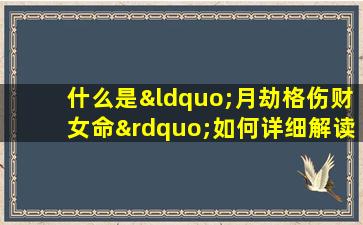 什么是“月劫格伤财女命”如何详细解读