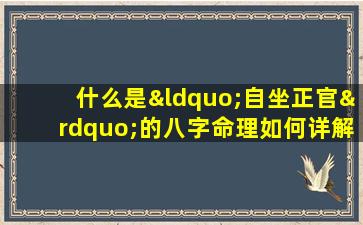 什么是“自坐正官”的八字命理如何详解其含义和影响