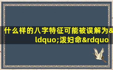 什么样的八字特征可能被误解为“泼妇命”