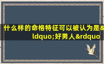 什么样的命格特征可以被认为是“好男人”的标志