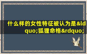 什么样的女性特征被认为是“狐狸命格”