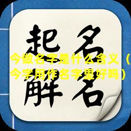 今做名字是什么含义（今字用作名字里好吗）