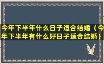 今年下半年什么日子适合结婚（今年下半年有什么好日子适合结婚）