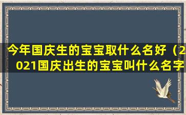 今年国庆生的宝宝取什么名好（2021国庆出生的宝宝叫什么名字好）