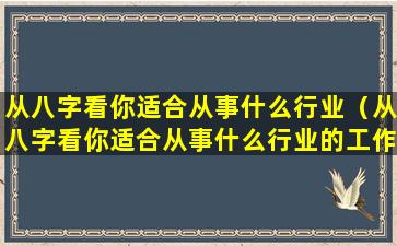 从八字看你适合从事什么行业（从八字看你适合从事什么行业的工作）