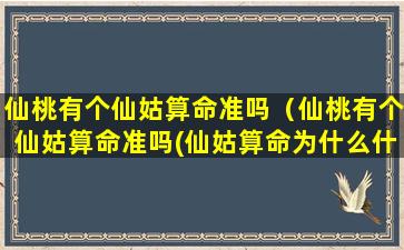 仙桃有个仙姑算命准吗（仙桃有个仙姑算命准吗(仙姑算命为什么什么事都知道)）