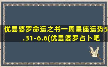 优昙婆罗命运之书一周星座运势5.31-6.6(优昙婆罗占卜吧的微博）