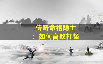 传奇命格隐士：如何高效打怪