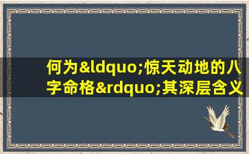 何为“惊天动地的八字命格”其深层含义与影响解析