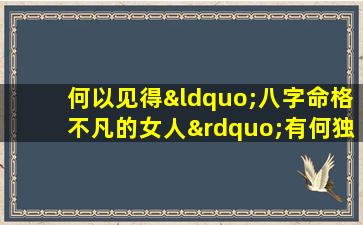 何以见得“八字命格不凡的女人”有何独特之处