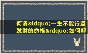 何谓“一生不能行运发财的命格”如何解读与应对