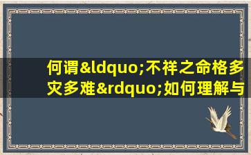 何谓“不祥之命格多灾多难”如何理解与应对