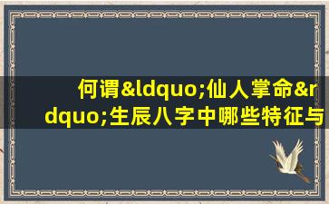 何谓“仙人掌命”生辰八字中哪些特征与之相符