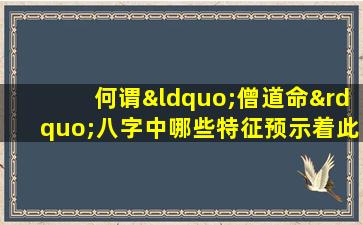 何谓“僧道命”八字中哪些特征预示着此生命运