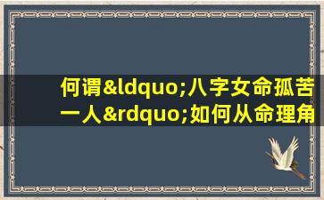 何谓“八字女命孤苦一人”如何从命理角度解读