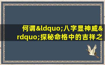 何谓“八字显神威”探秘命格中的吉祥之兆