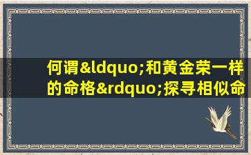 何谓“和黄金荣一样的命格”探寻相似命运的奥秘