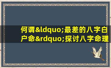 何谓“最差的八字白户命”探讨八字命理中的极端案例