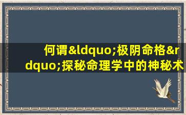 何谓“极阴命格”探秘命理学中的神秘术语