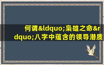 何谓“枭雄之命”八字中蕴含的领导潜质解析