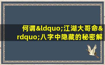 何谓“江湖大哥命”八字中隐藏的秘密解析