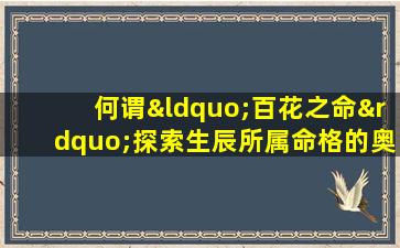 何谓“百花之命”探索生辰所属命格的奥秘