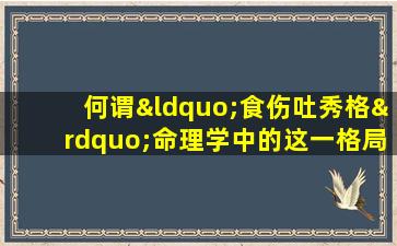 何谓“食伤吐秀格”命理学中的这一格局有何特点