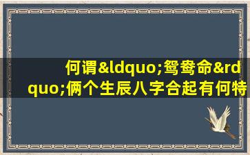 何谓“鸳鸯命”俩个生辰八字合起有何特殊含义