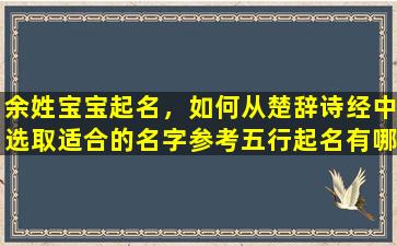 余姓宝宝起名，如何从楚辞诗经中选取适合的名字参考五行起名有哪些注意事项