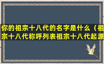 你的祖宗十八代的名字是什么（祖宗十八代称呼列表祖宗十八代起源）