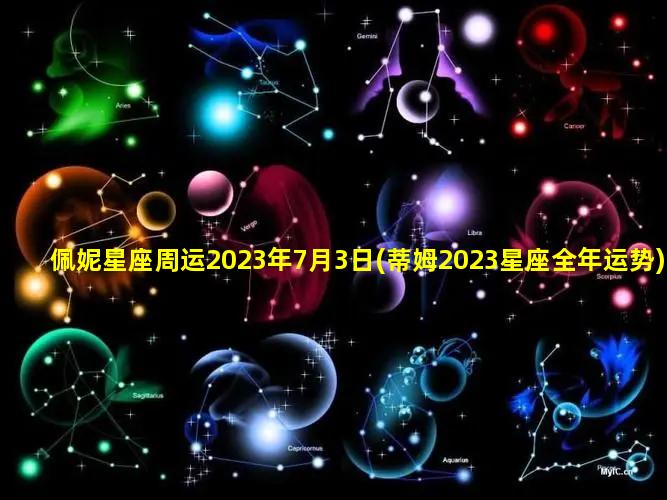 佩妮星座周运2023年7月3日(蒂姆2023星座全年运势)