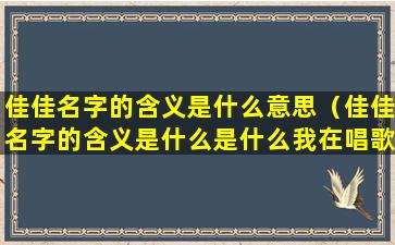 佳佳名字的含义是什么意思（佳佳名字的含义是什么是什么我在唱歌）