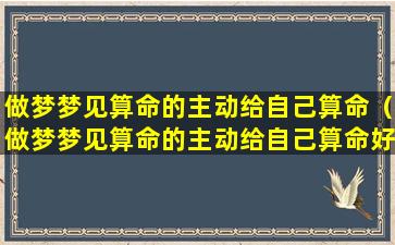 做梦梦见算命的主动给自己算命（做梦梦见算命的主动给自己算命好不好）