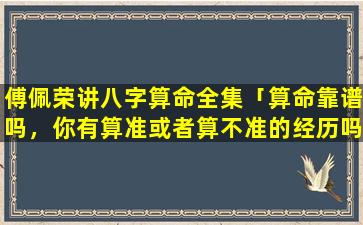 傅佩荣讲八字算命全集「算命靠谱吗，你有算准或者算不准的经历吗」