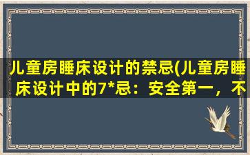 儿童房睡床设计的禁忌(儿童房睡床设计中的7*忌：安全第一，不可忽视！)