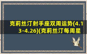 克莉丝汀射手座双周运势(4.13-4.26)(克莉丝汀每周星座运势）