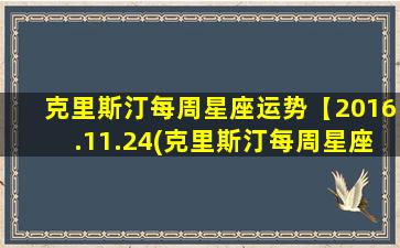 克里斯汀每周星座运势【2016.11.24(克里斯汀每周星座运势2020）